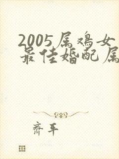 2005属鸡女最佳婚配属相