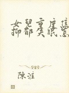 女儿重度焦虑性抑郁失眠怎么办