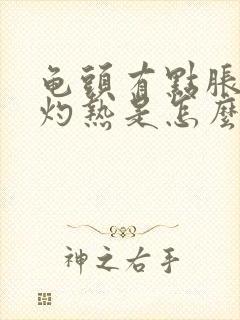 龟头有点胀痛和灼热是怎么回事