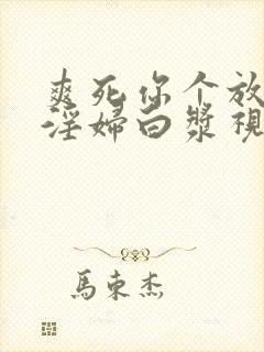 爽死你个放荡小淫妇白浆视频