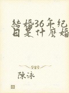 结婚36年纪念日是什么婚