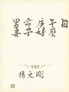 男命庚午日柱对妻子好么