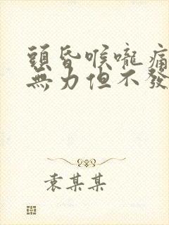 头昏喉咙痛全身无力但不发烧