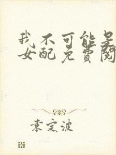 我不可能是炮灰女配免费阅读