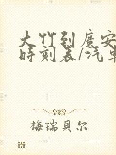 大竹到广安汽车时刻表/汽车票查询