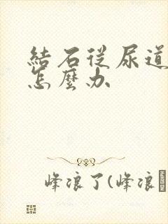 结石从尿道卡了怎么办