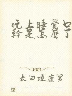 晚上睡觉口干舌干是怎么了