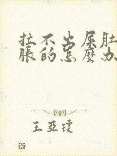 拉不出屎肚子胀胀的怎么办