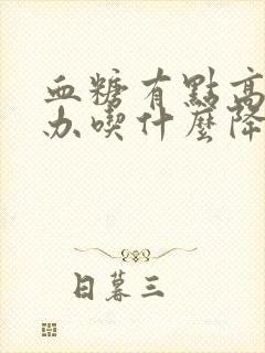 血糖有点高怎么办吃什么降下去