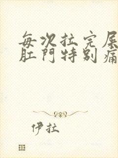 每次拉完屎之后肛门特别痛