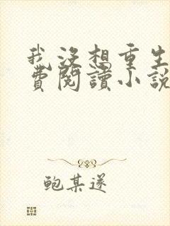 我没想重生啊免费阅读小说