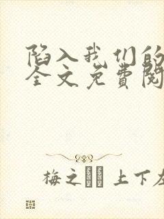 陷入我们的热恋全文免费阅读小说