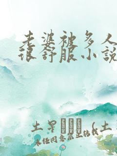 老婆被多人干的很舒服小说