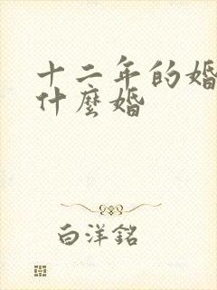 十二年的婚姻是什么婚