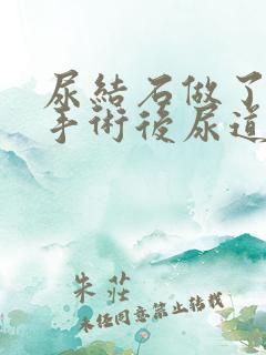 尿结石做了微创手术后尿道不舒服