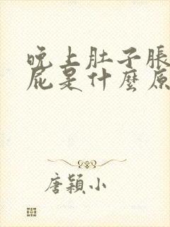 晚上肚子胀老放屁是什么原因导致的