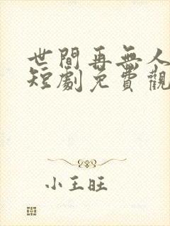 世间再无人似我短剧免费观看