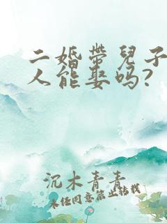 二婚带儿子的女人能娶吗?