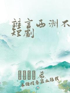 谁言西洲不知意短剧