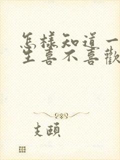 怎样知道一个女生喜不喜欢你