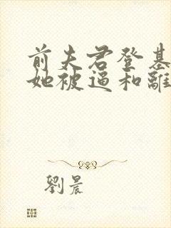 前夫君登基后,她被逼和离