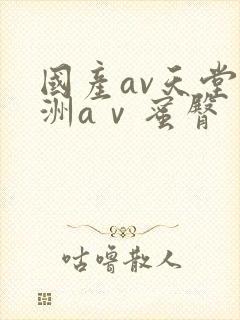 国产av天堂亚洲aⅴ蜜臀