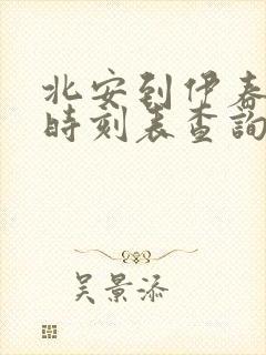 北安到伊春客车时刻表查询