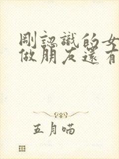 刚认识的女生说做朋友还有机会吗