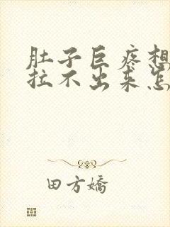 肚子巨疼想拉屎拉不出来怎么回事