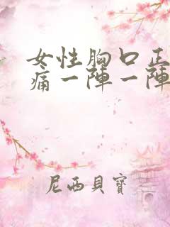 女性胸口正中间痛一阵一阵的