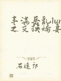 丰满岳乱lun之交换娇妻