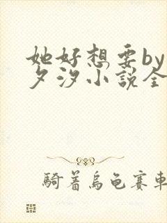 她好想要by溪夕汐小说全文免费阅读