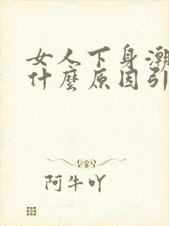 女人下身潮湿是什么原因引起的