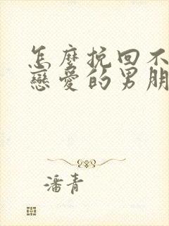 怎么挽回不想谈恋爱的男朋友