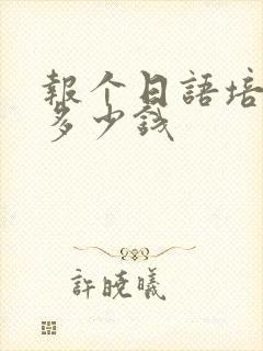 报个日语培训班多少钱