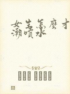 女生怎么才能高潮喷水