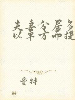 夫妻分居多久可以单方面提出离婚