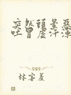 突然头晕恶心想吐冒虚汗浑身无力