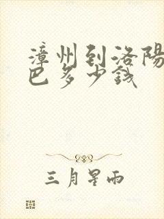 漳州到洛阳的大巴多少钱