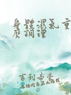 身体湿气重的怎么调理