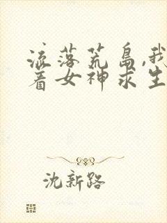 流落荒岛,我带着女神求生大结局