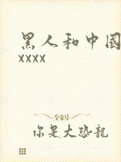 黑人和中国人 xxxx