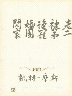 闪婚后被老公全家团宠第二集