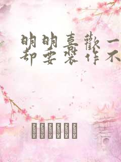 明明喜欢一个人却要装作不在乎