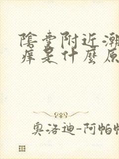 阴囊附近潮湿瘙痒是什么原因造成的