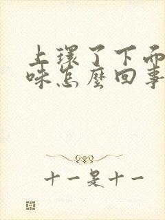 上环了下面有异味怎么回事