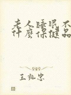 老人睡眠不好吃什么保健品