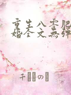 重生八零肥婆军婚全文无弹窗