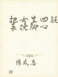 把女生四肢绑起来挠脚心