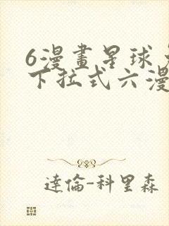 6漫画星球免费下拉式六漫画